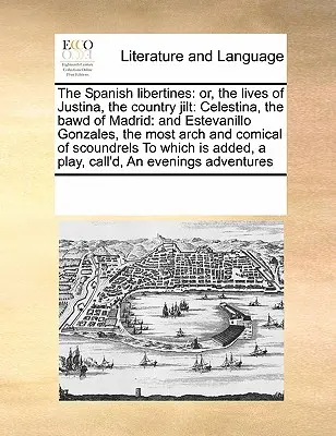 Le libertine spagnole: o le vite di Giustina, la donna di campagna: Celestina, la sgualdrina di Madrid, ed Estevanillo Gonzales, il più aristocratico e il più - The Spanish libertines: or, the lives of Justina, the country jilt: Celestina, the bawd of Madrid: and Estevanillo Gonzales, the most arch and