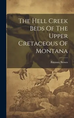 I letti di Hell Creek del Cretaceo superiore del Montana - The Hell Creek Beds Of The Upper Cretaceous Of Montana