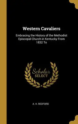 Western Cavaliers: La storia della Chiesa Episcopale Metodista del Kentucky dal 1832 al - Western Cavaliers: Embracing the History of the Methodist Episcopal Church in Kentucky From 1832 To