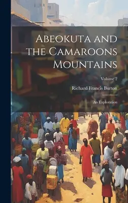 Abeokuta e i monti Camaroons: Un'esplorazione; Volume 2 - Abeokuta and the Camaroons Mountains: An Exploration; Volume 2