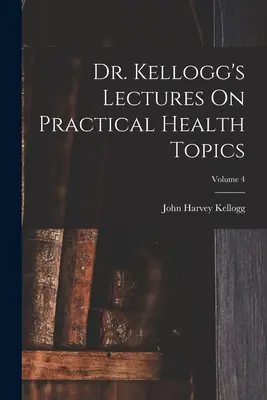 Lezioni del dottor Kellogg su argomenti pratici di salute; volume 4 - Dr. Kellogg's Lectures On Practical Health Topics; Volume 4
