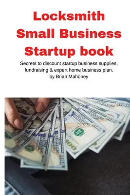 Libro sull'avviamento di una piccola impresa di fabbro: Segreti per lo sconto sulle forniture per l'avvio di un'attività, la raccolta di fondi e il piano d'impresa a casa di un esperto - Locksmith Small Business Startup book: Secrets to discount startup business supplies, fundraising & expert home business plan