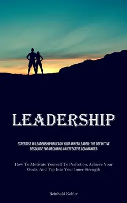 Leadership: Competenza nella leadership Liberate il vostro leader interiore: La risorsa definitiva per diventare un comandante efficace (How To - Leadership: Expertise In Leadership Unleash Your Inner Leader: The Definitive Resource For Becoming An Effective Commander (How To