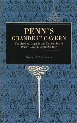 La più grande caverna di Penn: La storia, le leggende e la descrizione della grotta di Penn nella contea di Centre - Penn's Grandest Cavern: The History, Legends and Description of Penn's Cave in Centre County