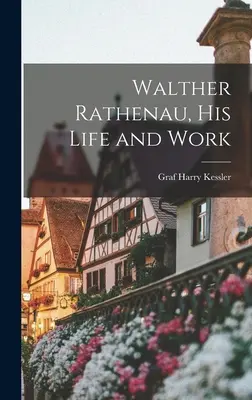 Walther Rathenau, la sua vita e il suo lavoro - Walther Rathenau, His Life and Work