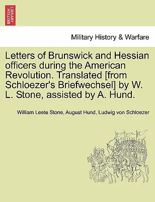 Lettere di ufficiali di Brunswick e dell'Assia durante la Rivoluzione americana. Tradotto [dal Briefwechsel di Schloezer] da W. L. Stone, assistito da A. Hu - Letters of Brunswick and Hessian Officers During the American Revolution. Translated [From Schloezer's Briefwechsel] by W. L. Stone, Assisted by A. Hu
