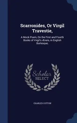 Scarronidi, o Travestie di Virgilio: A Mock Poem, On the First and Fourth Books of Virgil's neis, in English Burlesque, - Scarronides, Or Virgil Travestie,: A Mock Poem, On the First and Fourth Books of Virgil's neis, in English Burlesque,