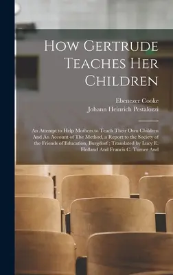 Come Gertrude insegna ai suoi figli: Un tentativo di aiutare le madri a insegnare ai propri figli e un resoconto del metodo, un rapporto alla Società della - How Gertrude Teaches her Children: An Attempt to Help Mothers to Teach Their own Children And An Account of The Method, a Report to the Society of the