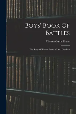 Il libro delle battaglie per ragazzi: La storia di undici famosi combattimenti terrestri - Boys' Book Of Battles: The Story Of Eleven Famous Land Combats
