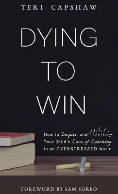 Morire per vincere: come ispirare e accendere l'amore per l'apprendimento dei vostri figli in un mondo sovraccarico di stress - Dying to Win: How to Inspire and Ignite Your Child's Love of Learning in an Overstressed World