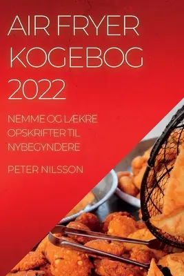 Friggitrice ad aria Kogebog 2022: Nemme Og Lkre Opskrifter Til Nybegyndere - Air Fryer Kogebog 2022: Nemme Og Lkre Opskrifter Til Nybegyndere