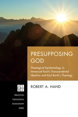 Presupporre Dio: L'epistemologia teologica nell'idealismo trascendentale di Immanuel Kant e nella teologia di Karl Barth - Presupposing God: Theological Epistemology in Immanuel Kant's Transcendental Idealism and Karl Barth's Theology