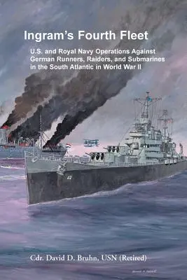 La quarta flotta di Ingram: Le operazioni della Marina degli Stati Uniti e della Royal Navy contro i corrieri, gli incursori e i sottomarini tedeschi nell'Atlantico meridionale durante la Seconda guerra mondiale - Ingram's Fourth Fleet: U.S. and Royal Navy Operations Against German Runners, Raiders, and Submarines in the South Atlantic in World War II