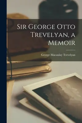 Sir George Otto Trevelyan, un libro di memorie - Sir George Otto Trevelyan, a Memoir