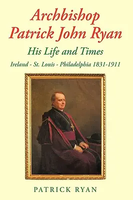 L'arcivescovo Patrick John Ryan La sua vita e i suoi tempi: Irlanda - St. Louis - Filadelfia 1831-1911 - Archbishop Patrick John Ryan His Life and Times: Ireland - St. Louis - Philadelphia 1831-1911