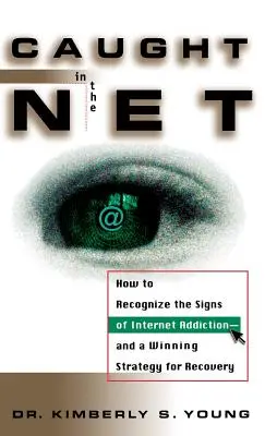 Catturati nella rete: Come riconoscere i segni della dipendenza da Internet - e una strategia vincente per il recupero - Caught in the Net: How to Recognize the Signs of Internet Addiction--And a Winning Strategy for Recovery
