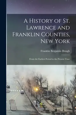 Storia delle contee di St. Lawrence e Franklin, New York: Dal periodo più antico al presente - A History of St. Lawrence and Franklin Counties, New York: From the Earliest Period to the Present Time
