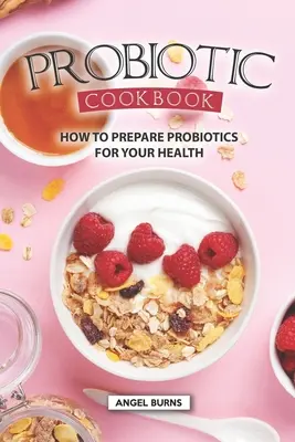 Ricettario probiotico: Come preparare i probiotici per la vostra salute - Probiotic Cookbook: How To Prepare Probiotics for Your Health