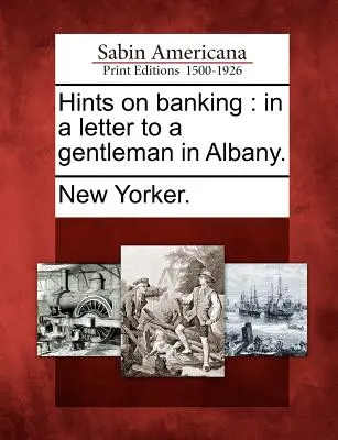 Suggerimenti sul settore bancario: In una lettera a un gentiluomo di Albany. - Hints on Banking: In a Letter to a Gentleman in Albany.