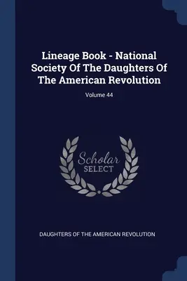 Libro delle discendenze - Società nazionale delle figlie della rivoluzione americana; volume 44 - Lineage Book - National Society Of The Daughters Of The American Revolution; Volume 44