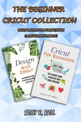La collezione Cricut per principianti: Idee di design e suggerimenti per i principianti (2 manoscritti in un libro) - The Beginner Cricut Collection: Design Ideas And Tips For Beginners (2 Manuscripts In A Book)