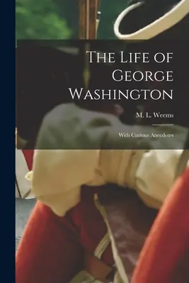La vita di George Washington; con aneddoti curiosi - The Life of George Washington; With Curious Anecdotes