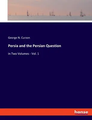 La Persia e la questione persiana: in due volumi - Vol. 1 - Persia and the Persian Question: in Two Volumes - Vol. 1