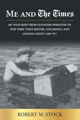 Io e il Times: La mia corsa sfrenata da ascensorista a redattore, editorialista e agente del cambiamento del New York Times (1967-97) - Me and The Times: My wild ride from elevator operator to New York Times editor, columnist, and change agent (1967-97)
