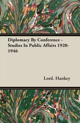Diplomazia in conferenza - Studi sugli affari pubblici 1920-1946 - Diplomacy By Conference - Studies In Public Affairs 1920-1946