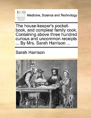 Il libro tascabile del custode della casa e il cuoco familiare completo. Contiene più di trecento ricette curiose e non comuni... della signora Sarah Harrison... - The House-Keeper's Pocket-Book, and Compleat Family Cook. Containing Above Three Hundred Curious and Uncommon Receipts ... by Mrs. Sarah Harrison ...