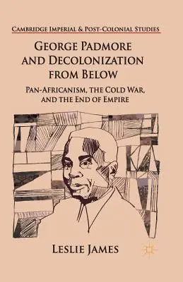 George Padmore e la decolonizzazione dal basso: Il panafricanismo, la guerra fredda e la fine dell'impero - George Padmore and Decolonization from Below: Pan-Africanism, the Cold War, and the End of Empire