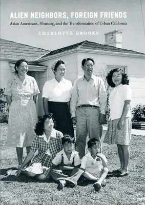 Vicini stranieri, amici stranieri: Gli asiatici americani, le abitazioni e la trasformazione della California urbana - Alien Neighbors, Foreign Friends: Asian Americans, Housing, and the Transformation of Urban California