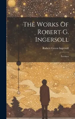Le opere di Robert G. Ingersoll: Conferenze - The Works Of Robert G. Ingersoll: Lectures
