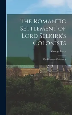 L'insediamento romantico dei coloni di Lord Selkirk: I pionieri del Manitoba - The Romantic Settlement of Lord Selkirk's Colonists: The Pioneers of Manitoba