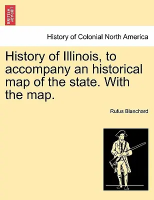 Storia dell'Illinois, per accompagnare una mappa storica dello Stato. con la mappa. - History of Illinois, to Accompany an Historical Map of the State. with the Map.