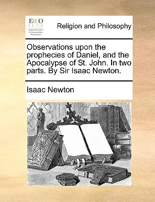 Osservazioni sulle profezie di Daniele e sull'Apocalisse di San Giovanni. in due parti. di Sir Isaac Newton. - Observations Upon the Prophecies of Daniel, and the Apocalypse of St. John. in Two Parts. by Sir Isaac Newton.