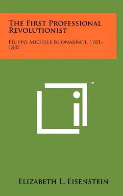 Il primo rivoluzionario professionista: Filippo Michele Buonarrati, 1761-1837 - The First Professional Revolutionist: Filippo Michele Buonarrati, 1761-1837