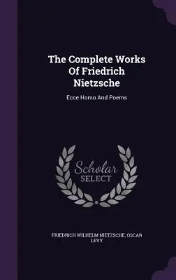 Le opere complete di Friedrich Nietzsche: Ecce Homo e poesie - The Complete Works Of Friedrich Nietzsche: Ecce Homo And Poems