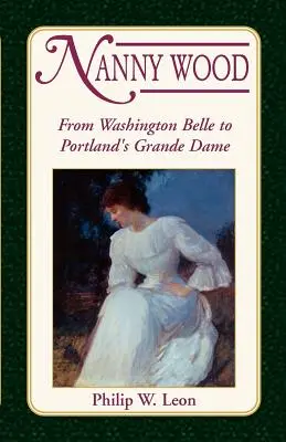Nanny Wood: Dalla Washington Belle alla Grande Dame di Portland - Nanny Wood: From Washington Belle to Portland's Grande Dame