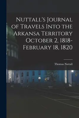 Diario di viaggio di Nuttall nel territorio dell'Arkansa 2 ottobre 1818-18 febbraio 1820 - Nuttall's Journal of Travels Into the Arkansa Territory October 2, 1818-February 18, 1820
