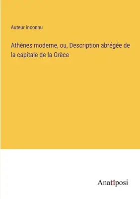 Athnes moderna, o, Descrizione generale della capitale della Grecia - Athnes moderne, ou, Description abrge de la capitale de la Grce