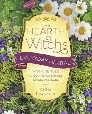 L'erba quotidiana della strega del focolare: Una guida concisa alle corrispondenze, alla magia e alla tradizione - The Hearth Witch's Everyday Herbal: A Concise Guide to Correspondences, Magic, and Lore