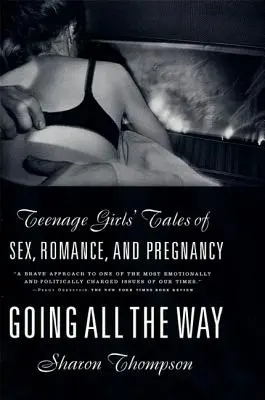 Andare fino in fondo: Racconti di ragazze adolescenti su sesso, romanticismo e gravidanza - Going All the Way: Teenage Girls' Tales of Sex, Romance, and Pregnancy