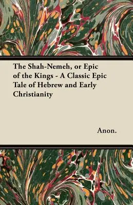 Lo Shah-Nemeh, o Epopea dei Re - Un racconto epico classico dell'ebraismo e del primo cristianesimo - The Shah-Nemeh, or Epic of the Kings - A Classic Epic Tale of Hebrew and Early Christianity