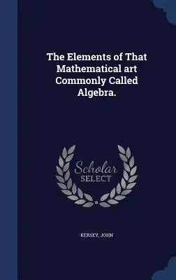 Gli elementi di quell'arte matematica comunemente chiamata algebra. - The Elements of That Mathematical art Commonly Called Algebra.
