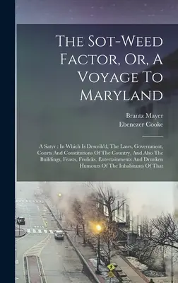 Il Fattore Sot-weed, o un viaggio nel Maryland: Una satira: In cui sono descritte le leggi, il governo, i tribunali e le costituzioni del Paese, e anche - The Sot-weed Factor, Or, A Voyage To Maryland: A Satyr: In Which Is Describ'd, The Laws, Government, Courts And Constitutions Of The Country, And Also
