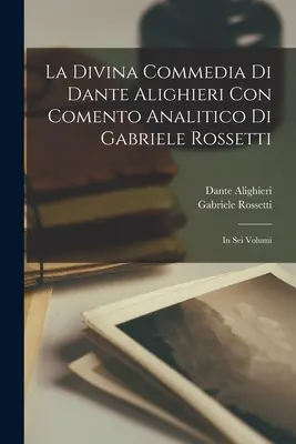 Dante Alighieri's Divine Comedy Con Comento Analitico Di Gabriele Rossetti; in Six Volumes. - La Divina Commedia Di Dante Alighieri Con Comento Analitico Di Gabriele Rossetti; in Sei Volumi