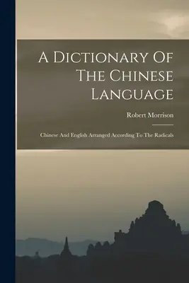 Dizionario della lingua cinese: Cinese e Inglese arrangiato secondo i radicali - A Dictionary Of The Chinese Language: Chinese And English Arranged According To The Radicals