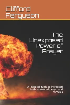 Il potere inespresso della preghiera: Una guida pratica per aumentare la fede, la risposta alle preghiere e i miracoli - Unexposed Power of Prayer: A Practical guide to increased faith, answered prayer and miracles
