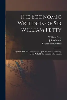 Gli scritti economici di Sir William Petty: Insieme alle osservazioni sui conti della mortalità, più probabilmente del Capitano John Graunt - The Economic Writings of Sir William Petty: Together With the Observations Upon the Bills of Mortality, More Probably by Captain John Graunt